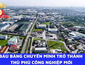 BÀU BÀNG CHUYỂN MÌNH THÀNH THỦ PHỦ CÔNG NGHIỆP MỚI