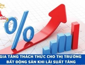 GIA TĂNG THÁCH THỨC CHO THỊ TRƯỜNG BẤT ĐỘNG SẢN KHI LÃI SUẤT TĂNG