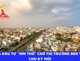 NHÀ ĐẦU TƯ “NÍN THỞ” CHỜ THỊ TRƯỜNG BẤT ĐỘNG SẢN VÀO CHU KỲ MỚI